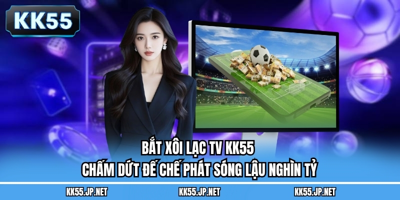 Bắt Xôi Lạc TV KK55 – Chấm Dứt Đế Chế Phát Sóng Lậu Nghìn Tỷ