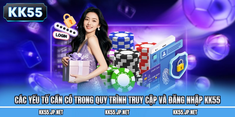 Các yếu tố cần có trong quy trình truy cập và đăng nhập KK55