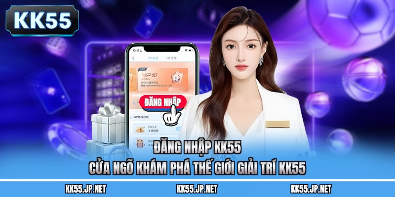 Đăng Nhập KK55 - Cửa Ngõ Khám Phá Thế Giới Giải Trí KK55