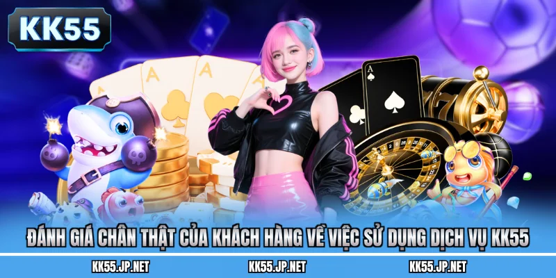 Đánh giá chân thật của khách hàng về việc sử dụng dịch vụ KK55