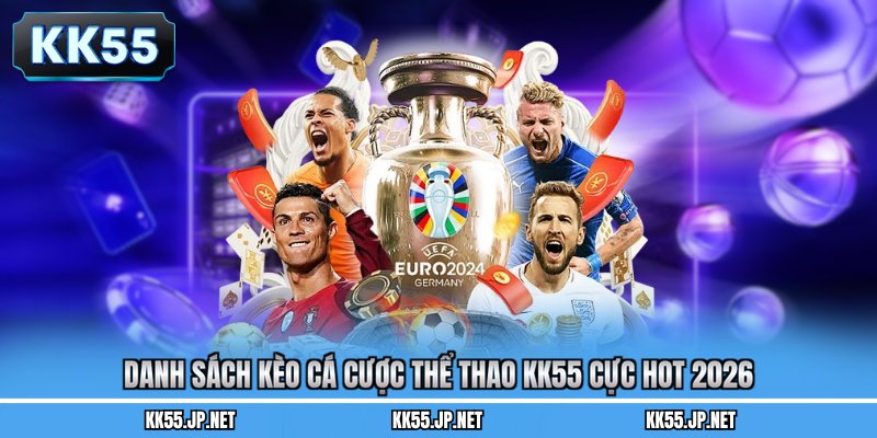 Danh sách kèo cá cược thể thao KK55 cực hot 2026