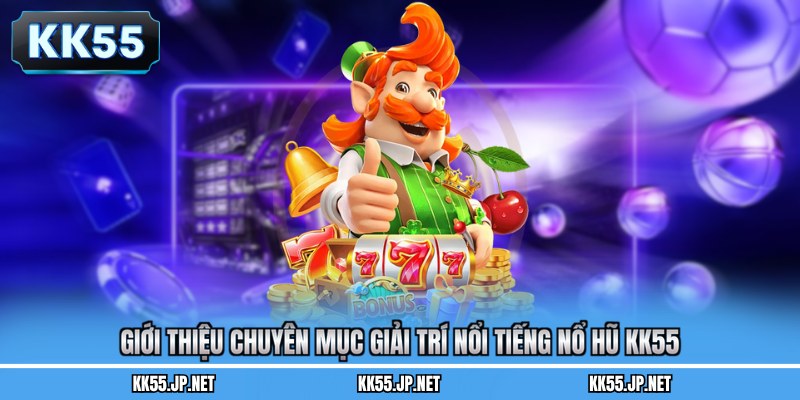 Giới thiệu chuyên mục giải trí nổi tiếng nổ hũ KK55