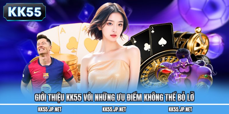 Giới thiệu KK55 với những ưu điểm không thể bỏ lỡ