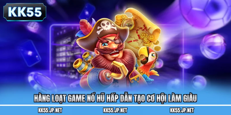 Hàng loạt game nổ hũ hấp dẫn tạo cơ hội làm giàu