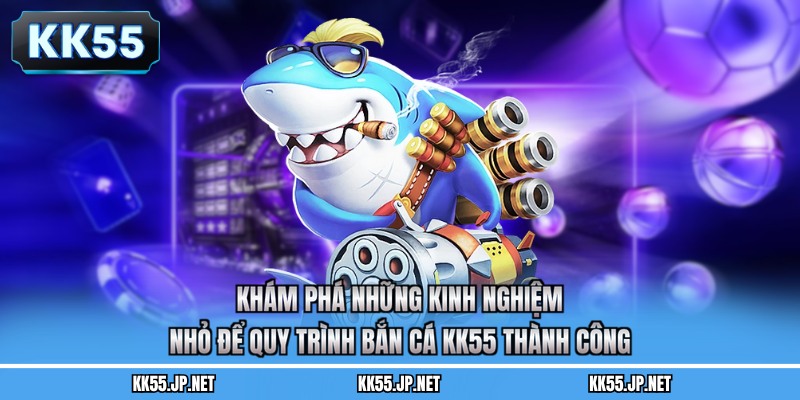 Khám phá những kinh nghiệm nhỏ để quy trình bắn cá KK55 thành công