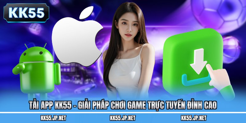Tải App Kk55 - Giải Pháp Chơi Game Trực Tuyến Đỉnh Cao