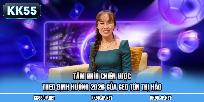 Tầm nhìn chiến lược theo định hướng 2026 của CEO Tôn Thị Hảo