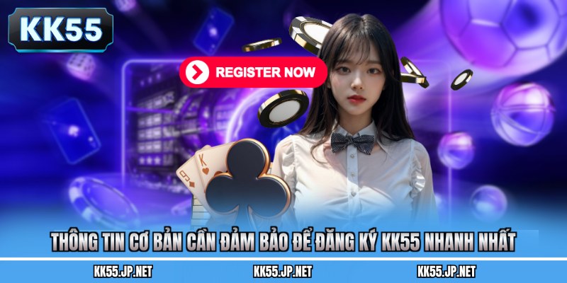 Thông tin cơ bản cần đảm bảo để đăng ký KK55 nhanh nhất