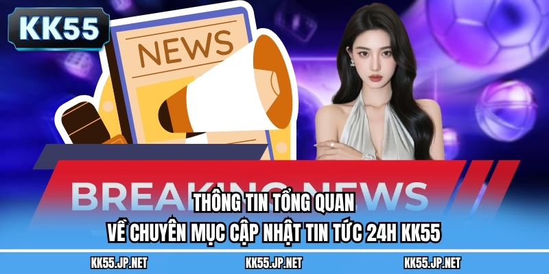 Thông tin tổng quan về chuyên mục cập nhật tin tức 24h KK55