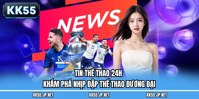 Tin Thể Thao 24h - Khám Phá Nhịp Đập Thể Thao Đương Đại