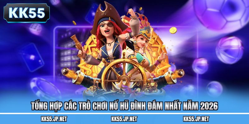 Tổng hợp các trò chơi nổ hũ đình đám nhất năm 2026