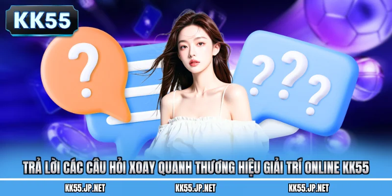 Trả lời các câu hỏi xoay quanh thương hiệu giải trí online KK55