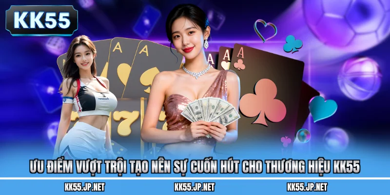 Ưu điểm vượt trội tạo nên sự cuốn hút cho thương hiệu KK55